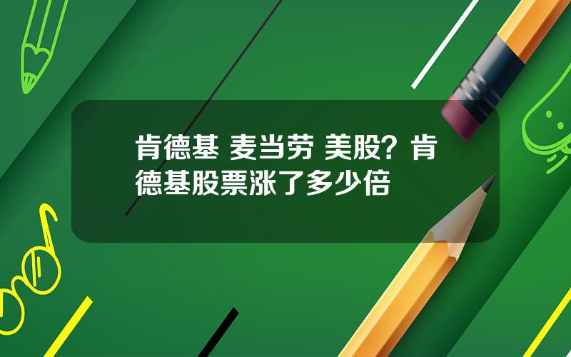 肯德基 麦当劳 美股？肯德基股票涨了多少倍